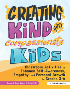Creating Kind and Compassionate Kids (Classroom Activities to Enhance Self-Awareness, Empathy, and Personal Growth in Grades 3-6) by Deborah S. Delisle, James Delisle, 9781618219770