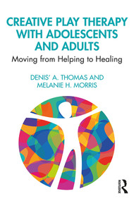 Creative Play Therapy with Adolescents and Adults (Moving from Helping to Healing) - 9781138615298 by Denis' A. Thomas, Melanie H. Morris, 9781138615298