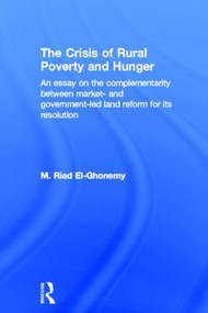 The Crisis of Rural Poverty and Hunger (An Essay on the Complementarity between Market- and Government-Led Land Reform for its Resolution) by M. Riad El-Ghonemy, 9780415860208
