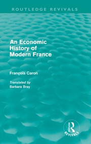 An Economic History of Modern France (Routledge Revivals) by Francois Caron, Barbara Bray, 9780415616409