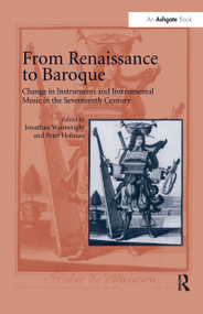 From Renaissance to Baroque (Change in Instruments and Instrumental Music in the Seventeenth Century) - 9781138257870 by Jonathan Wainwright, Peter Holman, 9781138257870