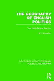 The Geography of English Politics (Routledge Library Editions: Political Geography) (The 1983 General Election) by Ron Johnston, 9781138808935
