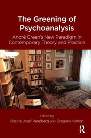 The Greening of Psychoanalysis (Andre Green's New Paradigm in Contemporary Theory and Practice) - 9781782205623 by Gregorio Kohon, Rosine Jozef Perelberg, 9781782205623