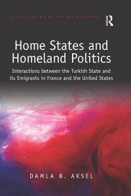Home States and Homeland Politics (Interactions between the Turkish State and its Emigrants in France and the United States) - 9780367670849 by Damla B. Aksel, 9780367670849