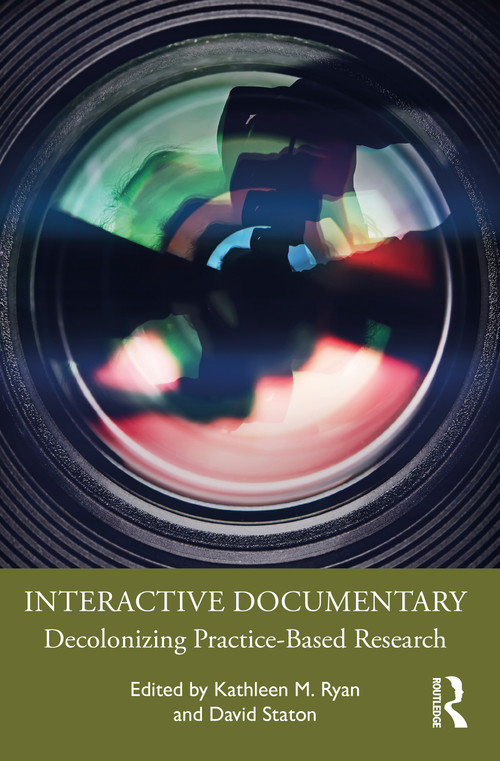 Interactive Documentary (Decolonizing Practice-Based Research) by Kathleen M. Ryan, David Staton, 9781032001319