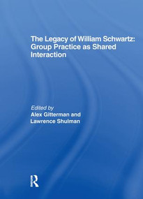 The Legacy of William Schwartz (Group Practice as Shared Interaction) by Alex Gitterman, Lawrence Shulman, 9781138989511