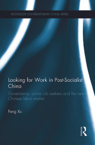 Looking for Work in Post-Socialist China (Governance, Active Job Seekers and the New Chinese Labour Market) - 9780415726269 by Feng Xu, 9780415726269