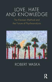 Love, Hate and Knowledge (The Kleinian Method and the Future of Psychoanalysis) - 9781855757530 by Robert Waska, 9781855757530