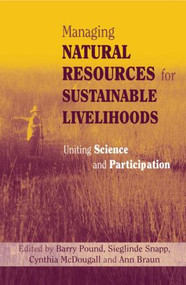 Managing Natural Resources for Sustainable Livelihoods (Uniting Science and Participation) by Ann Braun, Barry Pound, Cynthia McDougall, Sieglinde Snapp, 9781844070268