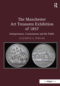 The Manchester Art Treasures Exhibition of 1857 (Entrepreneurs, Connoisseurs and the Public) - 9781138272828 by ElizabethA. Pergam, 9781138272828