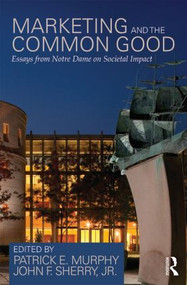 Marketing and the Common Good (Essays from Notre Dame on Societal Impact) - 9780415828833 by Patrick E. Murphy, John F. Sherry, 9780415828833