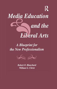 Media Education and the Liberal Arts (A Blueprint for the New Professionalism) - 9781138980716 by Robert O. Blanchard, William G. Christ, 9781138980716