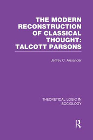 Modern Reconstruction of Classical Thought (Talcott Parsons) by Jeffrey Alexander, 9781138989573