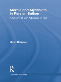 Morals and Mysticism in Persian Sufism (A History of Sufi-Futuwwat in Iran) by Lloyd Ridgeon, 9781138780262