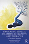 Navigating Ethical Dilemmas in Creative Arts Therapies (A Case-Based Approach) by Thomson J. Ling, Jessica M. Hauck, 9781032006710