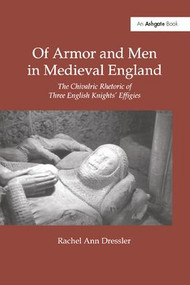 Of Armor and Men in Medieval England (The Chivalric Rhetoric of Three English Knights' Effigies) - 9781138273757 by Rachel Ann Dressler, 9781138273757