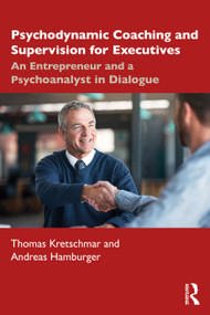 Psychodynamic Coaching and Supervision for Executives (An Entrepreneur and a Psychoanalyst in Dialogue) by Thomas Kretschmar, Andreas Hamburger, 9780367770709
