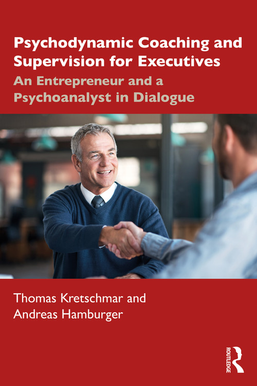 Psychodynamic Coaching and Supervision for Executives (An Entrepreneur and a Psychoanalyst in Dialogue) by Thomas Kretschmar, Andreas Hamburger, 9780367770709