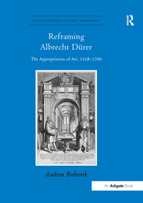 Reframing Albrecht Dürer (The Appropriation of Art, 1528-1700) - 9781138247055 by Andrea Bubenik, 9781138247055