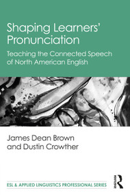 Shaping Learners' Pronunciation (Teaching the Connected Speech of North American English) by James Dean Brown, Dustin Crowther, 9780367697570
