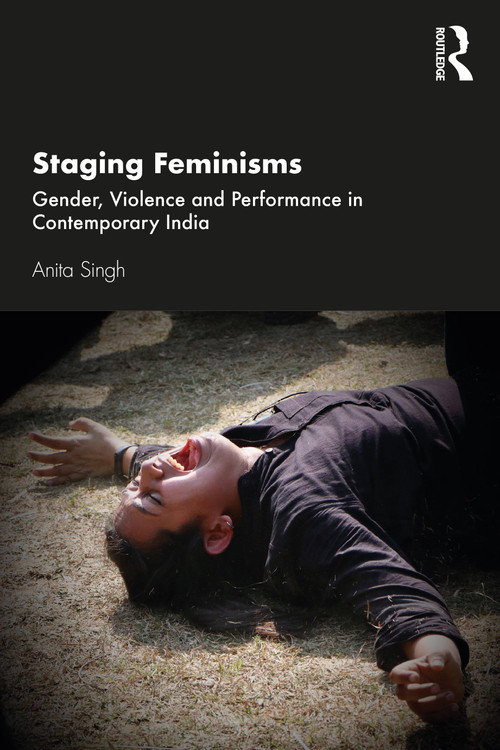 Staging Feminisms (Gender, Violence and Performance in Contemporary India) by Anita Singh, 9780367896331
