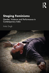 Staging Feminisms (Gender, Violence and Performance in Contemporary India) by Anita Singh, 9780367896331