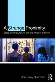 A Strange Proximity (Stage Presence, Failure, and the Ethics of Attention) - 9781138907775 by Jon Foley Sherman, 9781138907775