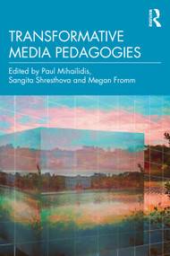 Transformative Media Pedagogies by Paul Mihailidis, Sangita Shresthova, Megan Fromm, 9780367467982