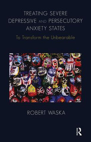 Treating Severe Depressive and Persecutory Anxiety States (To Transform the Unbearable) - 9781855757202 by Robert Waska, 9781855757202
