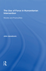 The Use of Force in Humanitarian Intervention (Morality and Practicalities) - 9781138357662 by John Janzekovic, 9781138357662