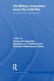 US Military Innovation since the Cold War (Creation Without Destruction) by Harvey Sapolsky, Benjamin Friedman, Brendan Green, 9780415622301