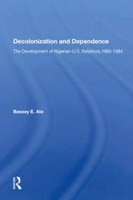 Decolonization And Dependence (The Development Of Nigerian-u.s. Relations, 1960-1984) by Bassey E Ate, 9780367155698