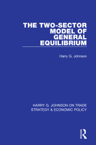 The Two-Sector Model of General Equilibrium by Harry G. Johnson, 9781032050065