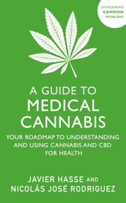 A Guide to Medical Cannabis (Your Roadmap to Understanding and Using Cannabis and CBD for Health) by Nicolás Jose Rodriguez, Javier Hasse, 9781399815598