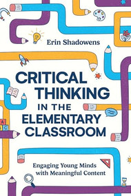 Critical Thinking in the Elementary Classroom (Engaging Young Minds with Meaningful Content) by Erin Shadowens, 9781416632436