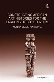 Constructing African Art Histories for the Lagoons of Côte d'Ivoire - 9781138249745 by Monica Blackmun Visonà, 9781138249745