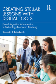 Creating Stellar Lessons with Digital Tools (From Integration to Innovation in Technology-Enhanced Teaching) by Kenneth J. Luterbach, 9780367769703