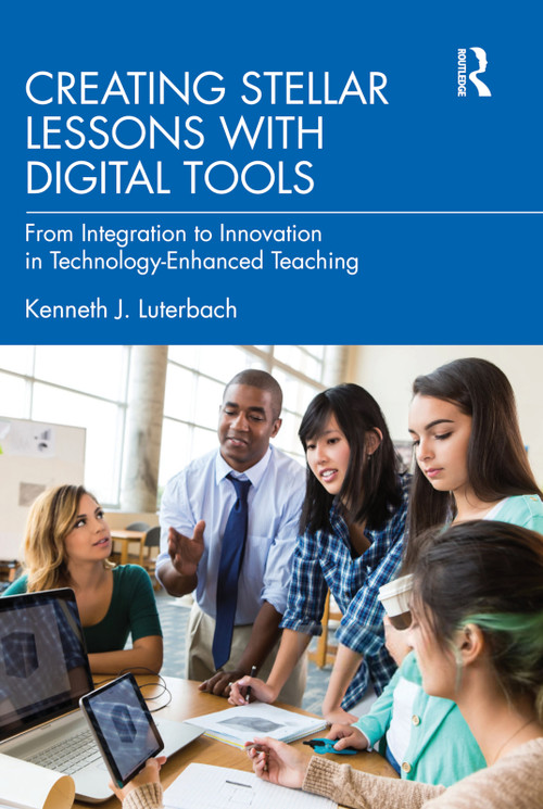 Creating Stellar Lessons with Digital Tools (From Integration to Innovation in Technology-Enhanced Teaching) by Kenneth J. Luterbach, 9780367769703