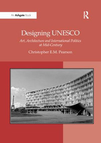 Designing UNESCO (Art, Architecture and International Politics at Mid-Century) by Christopher E.M. Pearson, 9781138262126