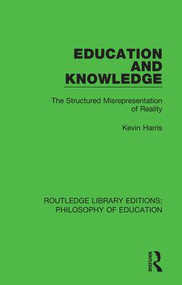 Education and Knowledge (The Structured Misrepresentation of Reality) - 9781138694132 by Kevin Harris, 9781138694132