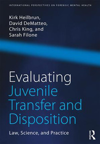 Evaluating Juvenile Transfer and Disposition (Law, Science, and Practice) by Kirk Heilbrun, David DeMatteo, Christopher King, Sarah Filone, 9781138957947