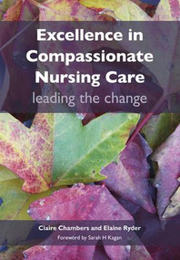 Excellence in Compassionate Nursing Care (Leading the Change) by Claire Chambers, Elaine Ryder, 9781846193996
