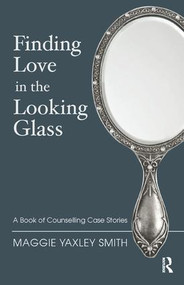 Finding Love in the Looking Glass (A Book of Counselling Case Stories) - 9781782201243 by Maggie Yaxley Smith, 9781782201243