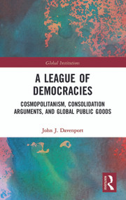 A League of Democracies (Cosmopolitanism, Consolidation Arguments, and Global Public Goods) - 9780367786946 by John J. Davenport, 9780367786946