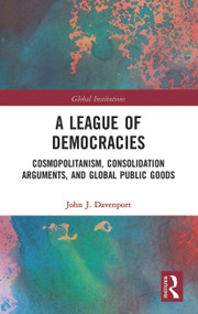 A League of Democracies (Cosmopolitanism, Consolidation Arguments, and Global Public Goods) - 9780367786946 by John J. Davenport, 9780367786946