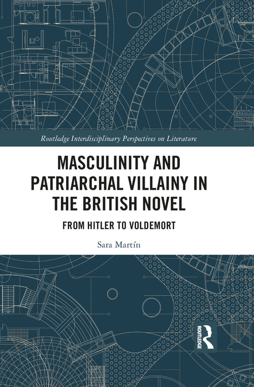 Masculinity and Patriarchal Villainy in the British Novel (From Hitler to Voldemort) - 9781032083100 by Sara Martín, 9781032083100