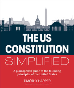 The U.S. Constitution Simplified (A plainspoken guide to the founding principles of the United States) by Timothy Harper, 9780744092516
