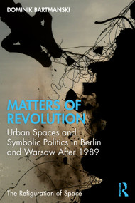 Matters of Revolution (Urban Spaces and Symbolic Politics in Berlin and Warsaw After 1989) - 9780367706203 by Dominik Bartmanski, 9780367706203