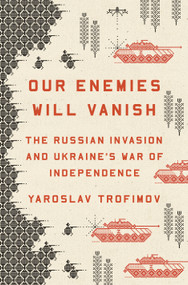 Our Enemies Will Vanish (The Russian Invasion and Ukraine's War of Independence) by Yaroslav Trofimov, 9780593655184