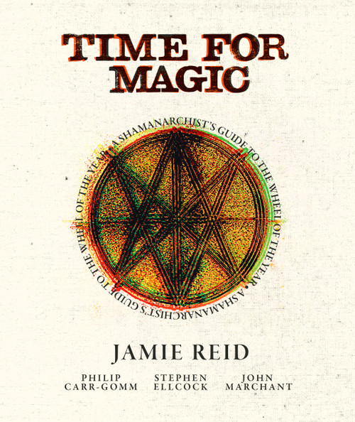 Time For Magic (A Shamanarchist's Guide to the Wheel of the Year) by Jamie Reid, Stephen Ellcock, Philip Carr-Gomm, John Marchant, 9781786788481